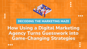 Decoding the Marketing Maze: How Using a Digital Marketing Agency Turns Guesswork into Game-Changing Strategies