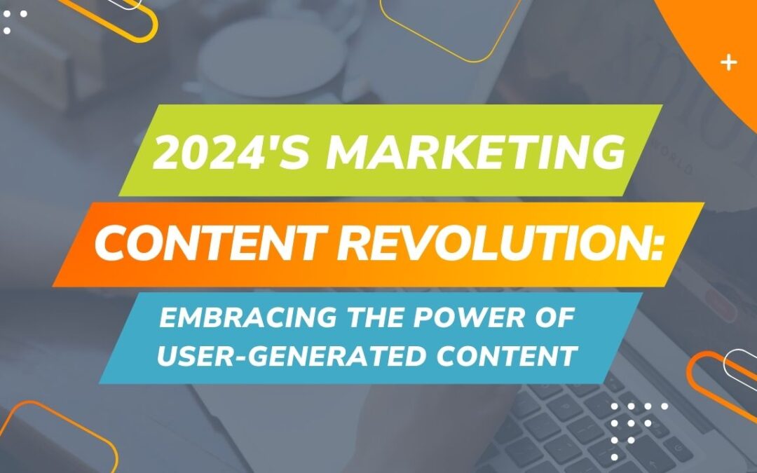 2024's Marketing Content Revolution: Embracing the Power of User-Generated Content