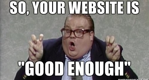So your website is "good enough" So your website is "good enough"