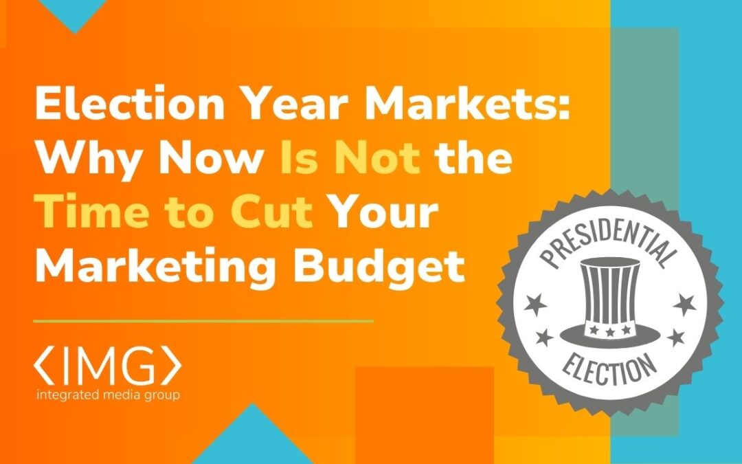 Election Year Markets: Why Now is Not the Time to Cut Your Marketing Budget